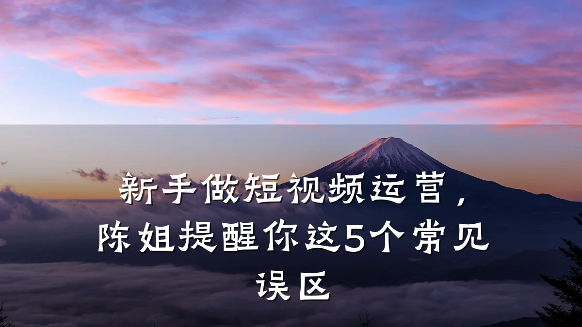新手做短视频运营，陈姐提醒你这5个常见误区