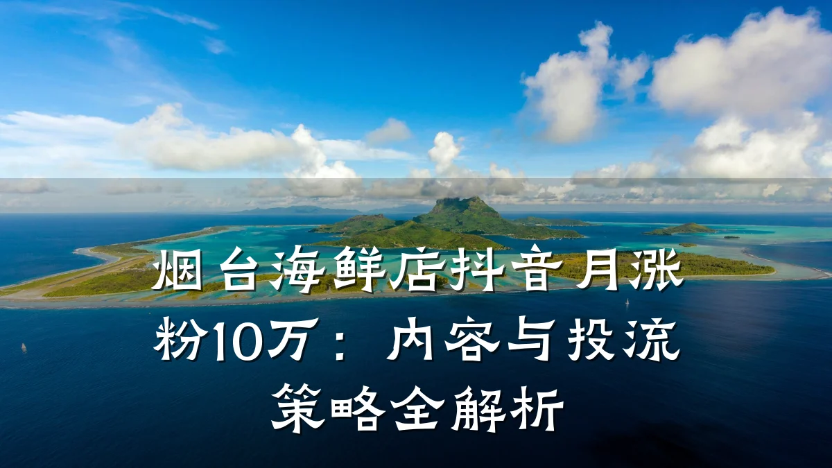 烟台海鲜店抖音月涨粉10万：内容与投流策略全解析