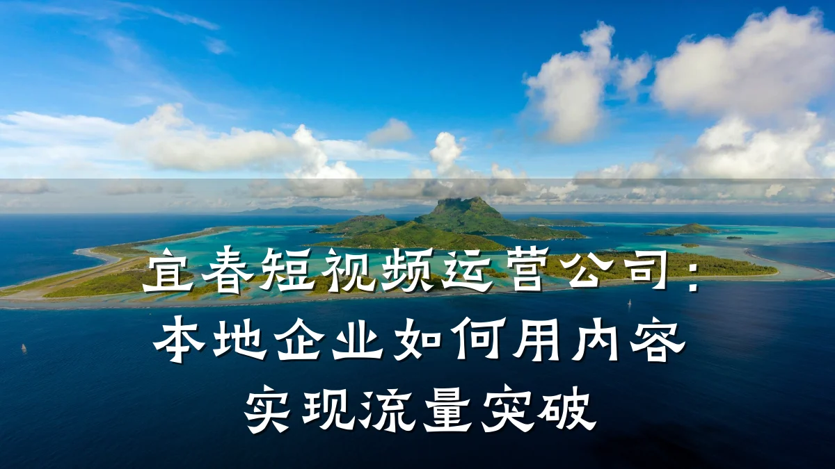 宜春短视频运营公司：本地企业如何用内容实现流量突破