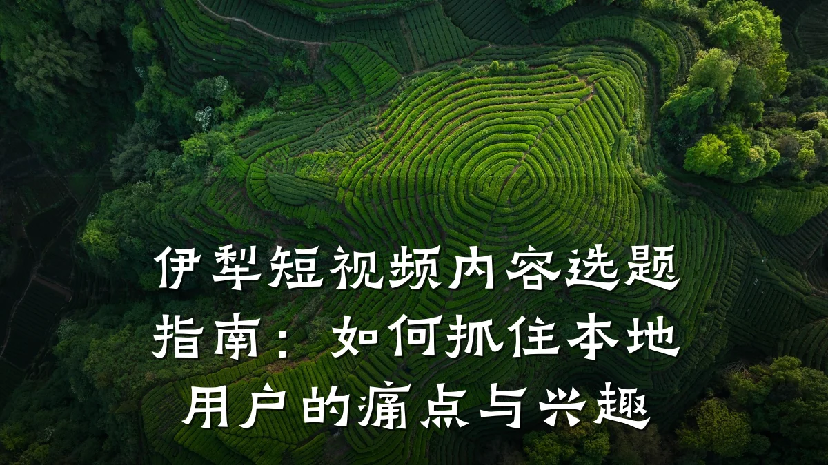 伊犁短视频内容选题指南：如何抓住本地用户的痛点与兴趣