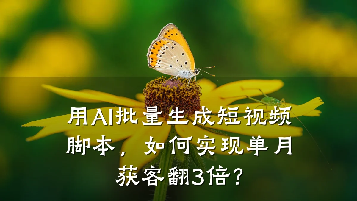 用AI批量生成短视频脚本，如何实现单月获客翻3倍？