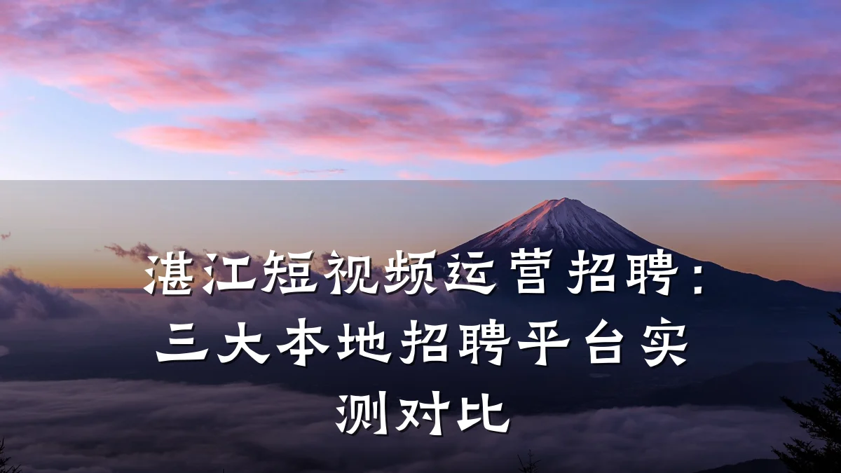 湛江短视频运营招聘：三大本地招聘平台实测对比