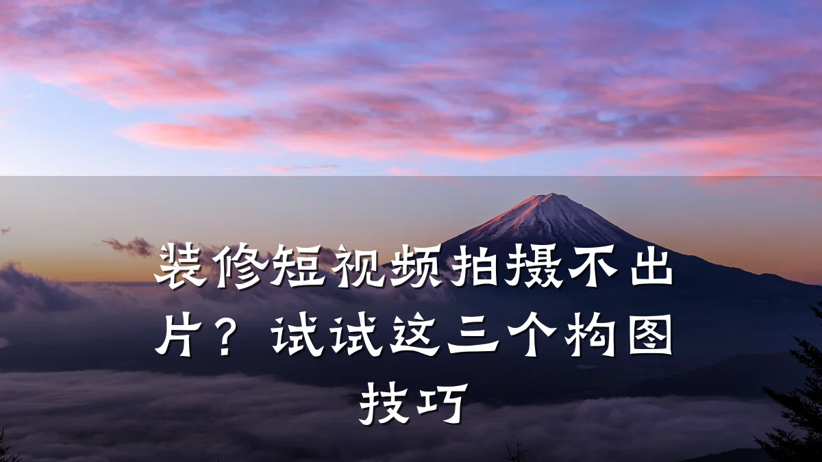 装修短视频拍摄不出片？试试这三个构图技巧