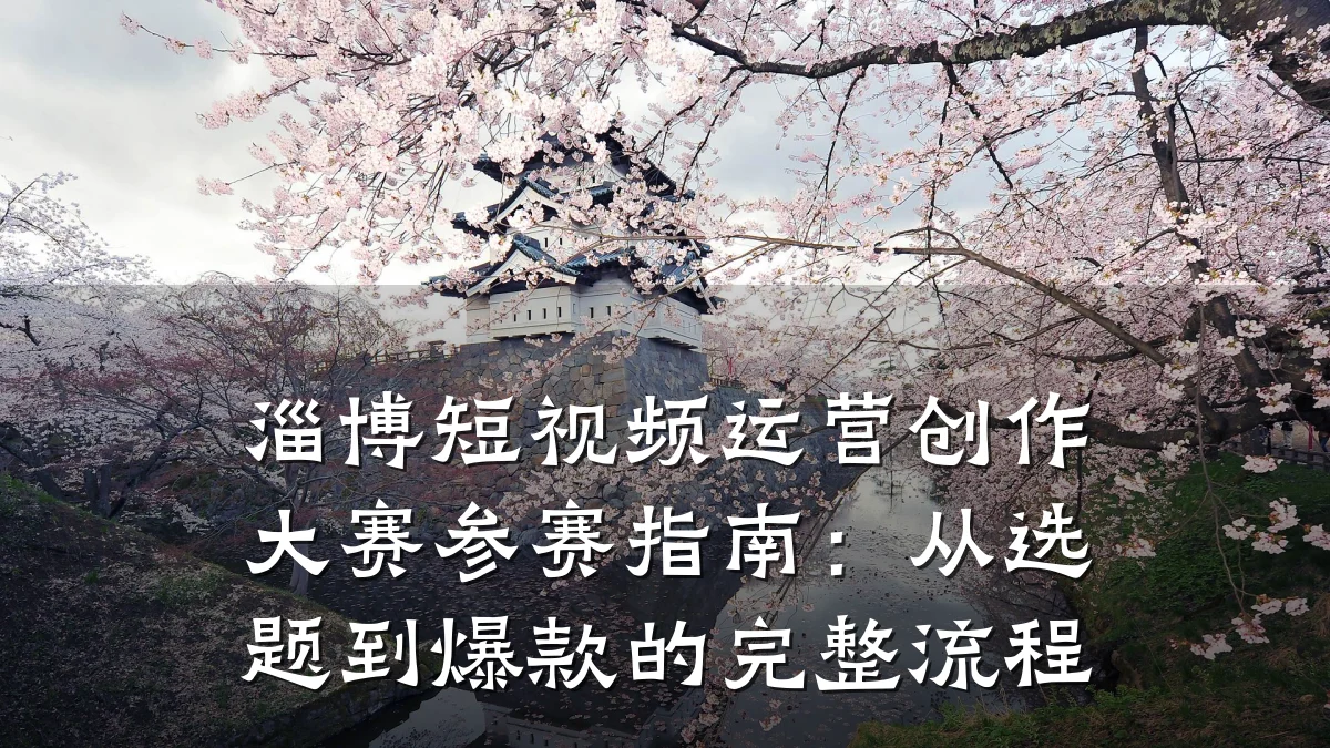 淄博短视频运营创作大赛参赛指南：从选题到爆款的完整流程