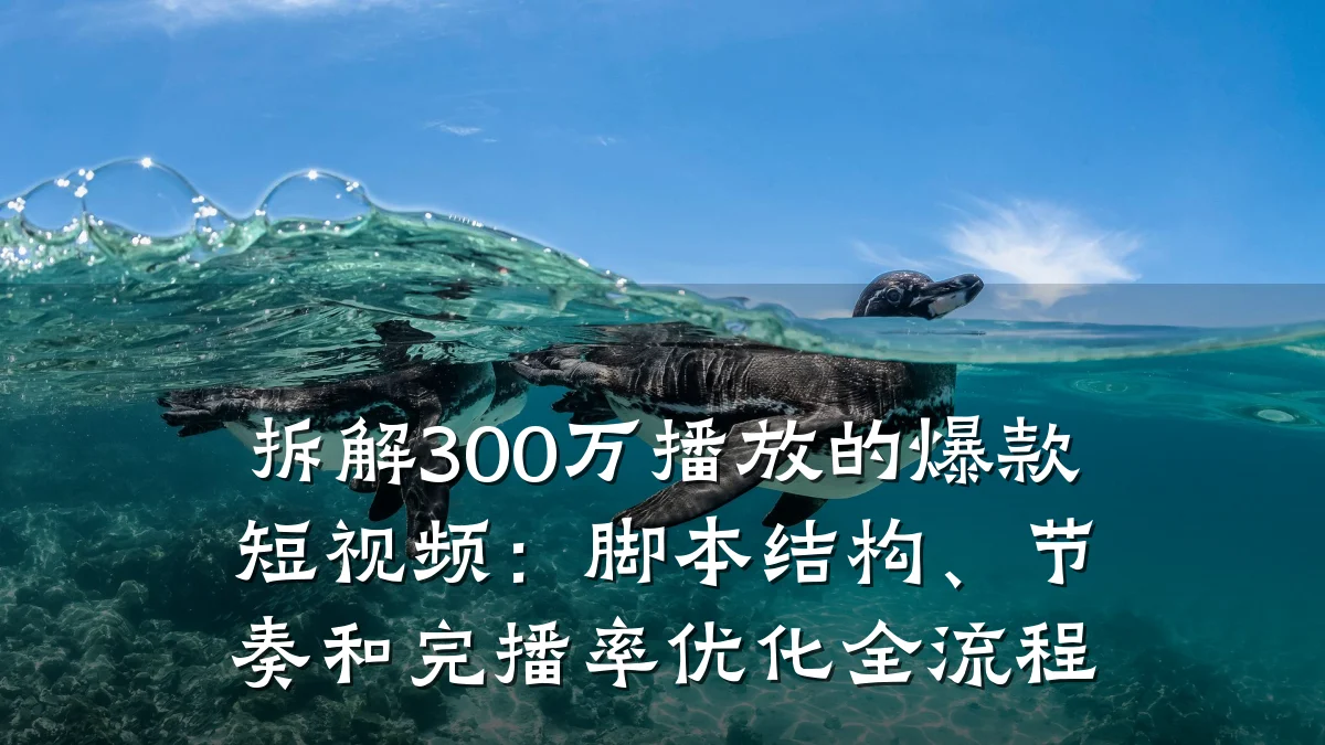拆解300万播放的爆款短视频：脚本结构、节奏和完播率优化全流程
