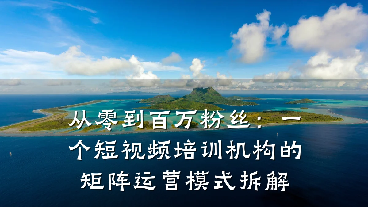 从零到百万粉丝：一个短视频培训机构的矩阵运营模式拆解