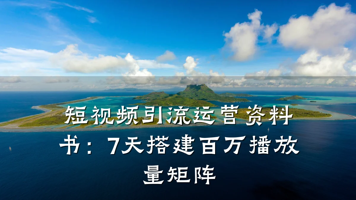 短视频引流运营资料书：7天搭建百万播放量矩阵