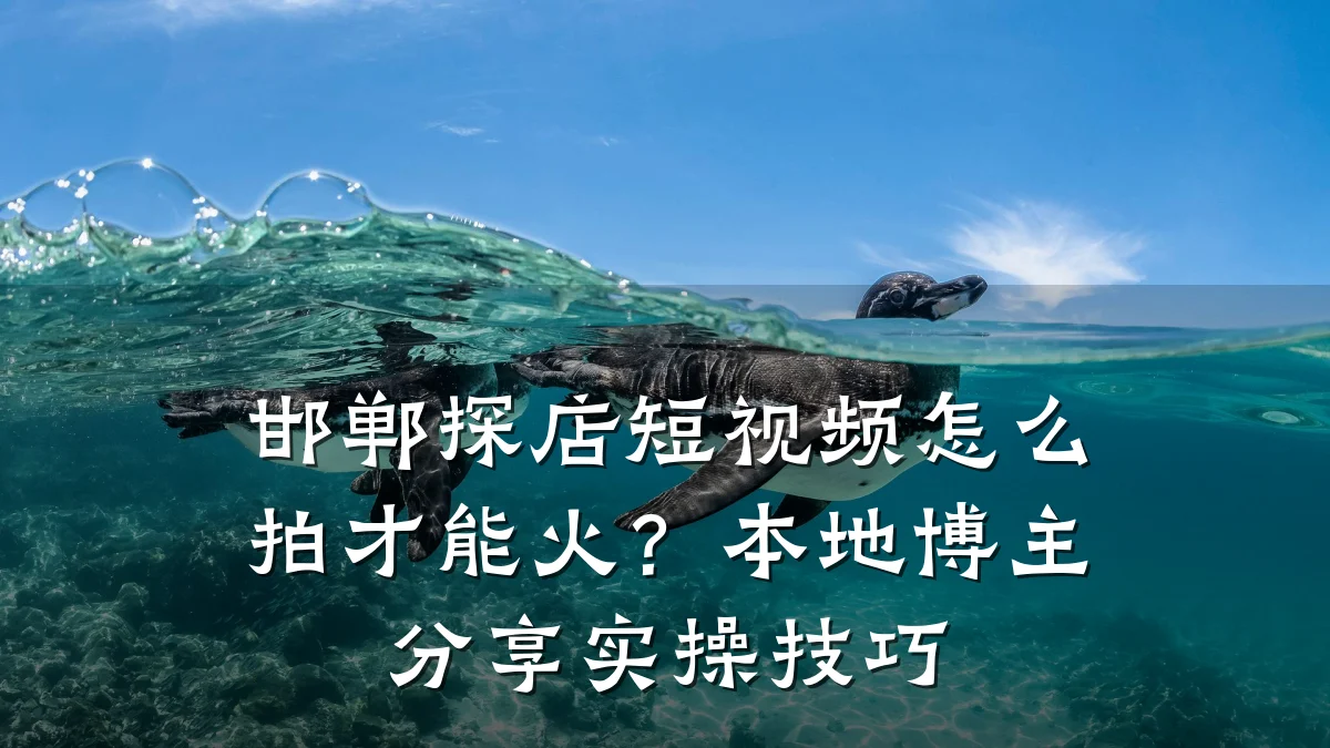 邯郸探店短视频怎么拍才能火？本地博主分享实操技巧