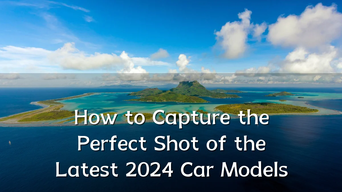 How to Capture the Perfect Shot of the Latest 2024 Car Models