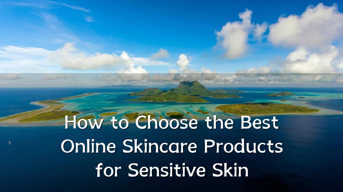 How to Choose the Best Online Skincare Products for Sensitive Skin