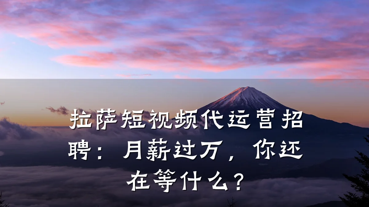 拉萨短视频代运营招聘：月薪过万，你还在等什么？