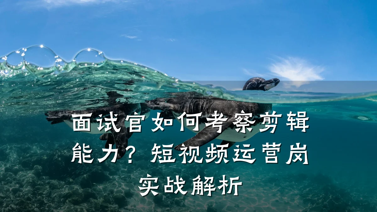 面试官如何考察剪辑能力？短视频运营岗实战解析