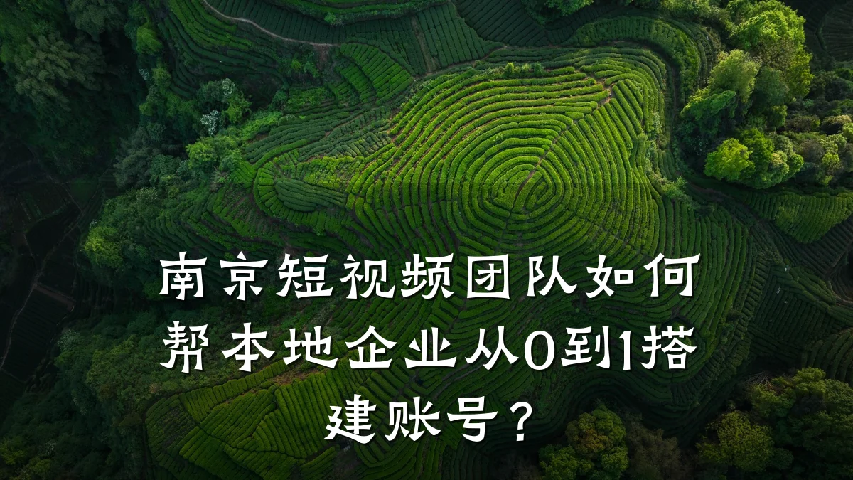 南京短视频团队如何帮本地企业从0到1搭建账号？