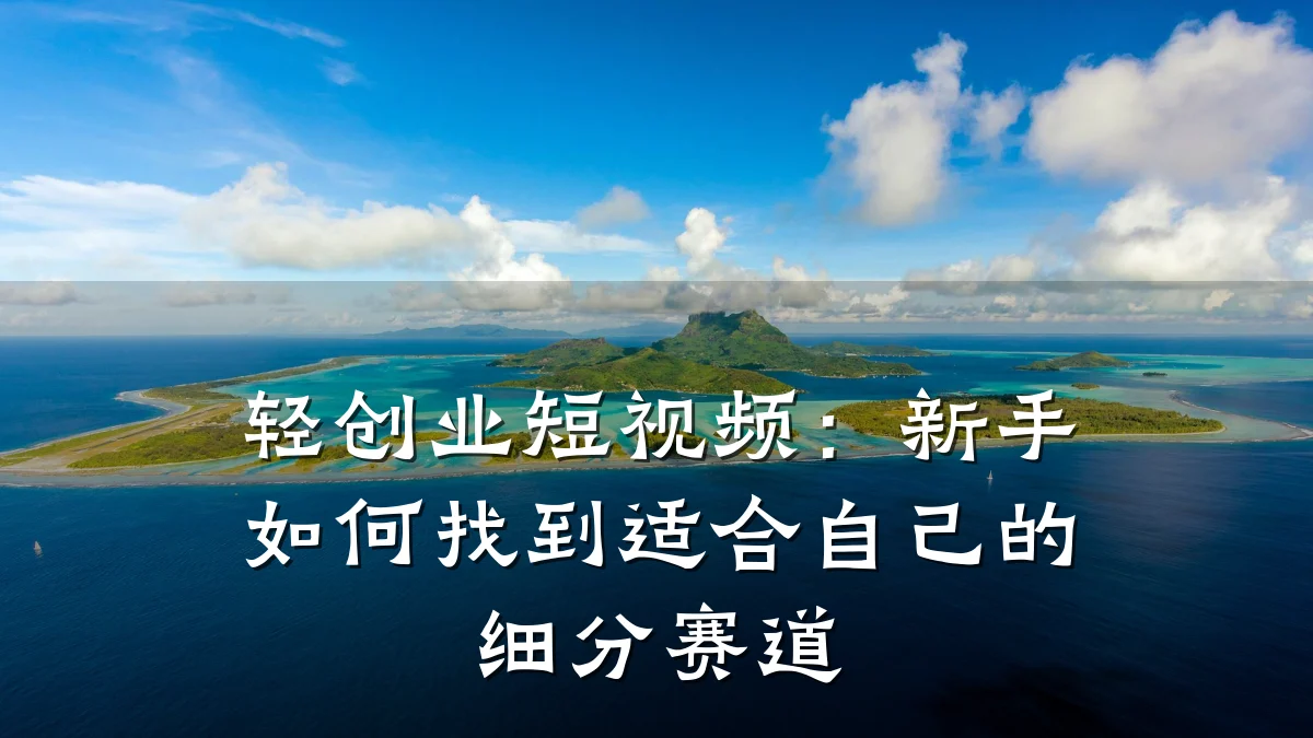轻创业短视频：新手如何找到适合自己的细分赛道