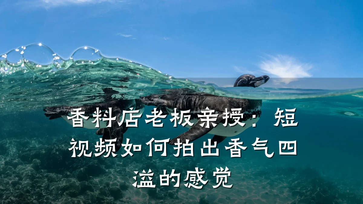 香料店老板亲授：短视频如何拍出香气四溢的感觉