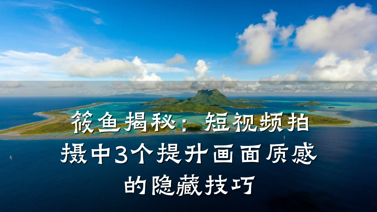 筱鱼揭秘：短视频拍摄中3个提升画面质感的隐藏技巧