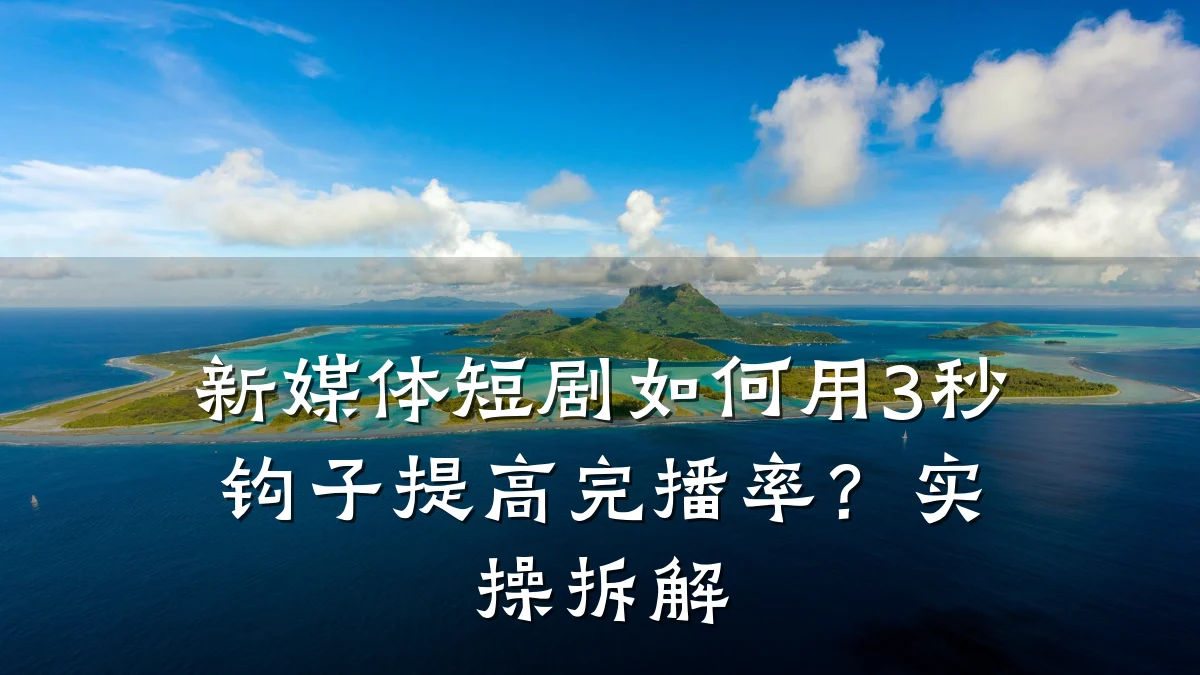 新媒体短剧如何用3秒钩子提高完播率？实操拆解