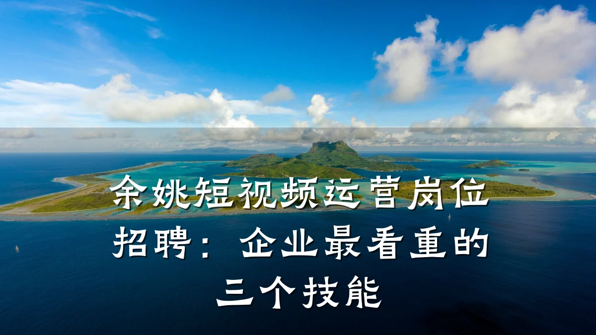 余姚短视频运营岗位招聘：企业最看重的三个技能