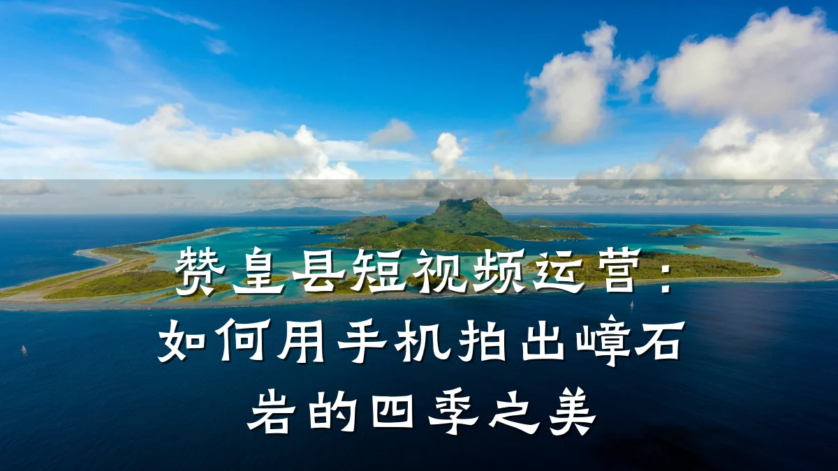赞皇县短视频运营：如何用手机拍出嶂石岩的四季之美