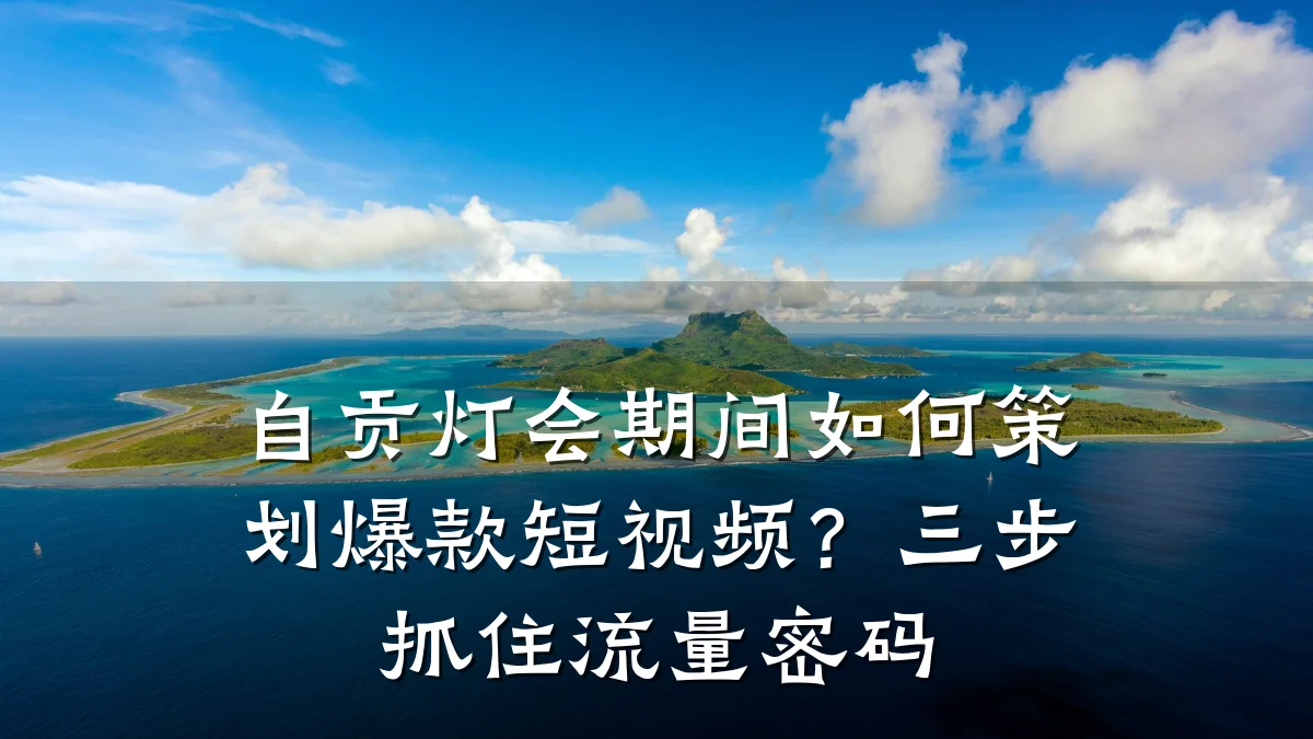 自贡灯会期间如何策划爆款短视频？三步抓住流量密码