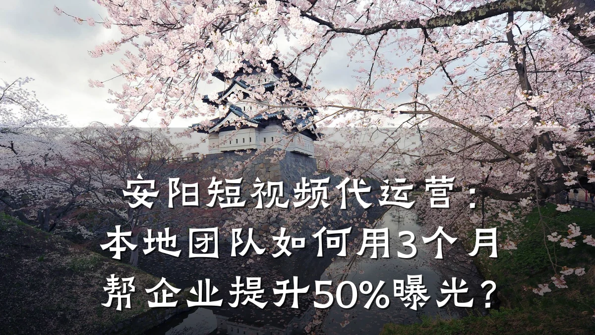 安阳短视频代运营：本地团队如何用3个月帮企业提升50%曝光？