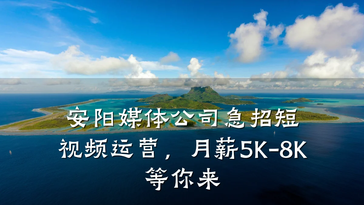 安阳媒体公司急招短视频运营，月薪5K-8K等你来