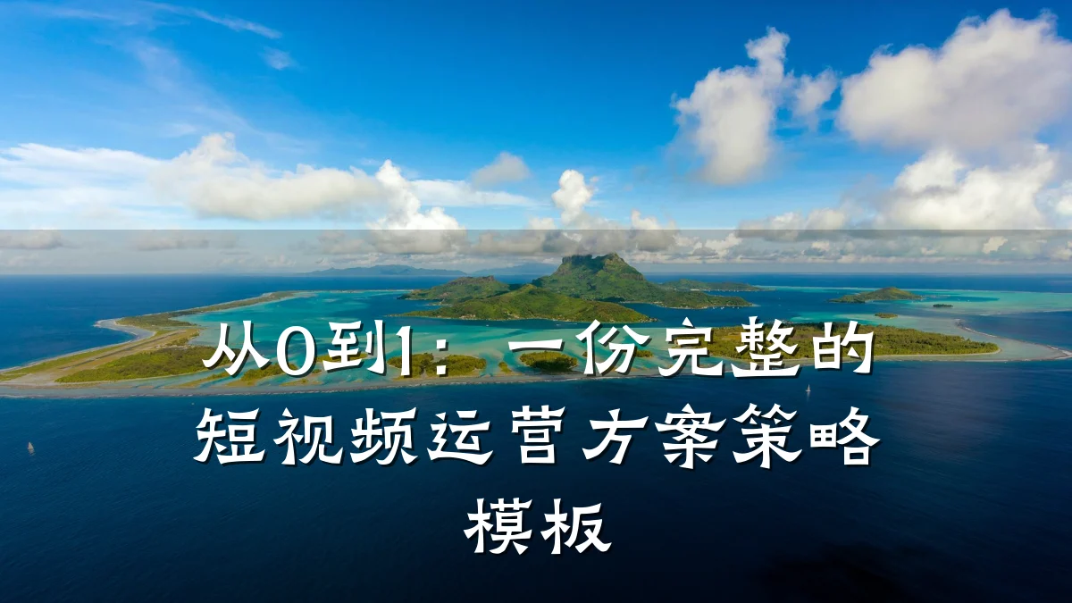 从0到1：一份完整的短视频运营方案策略模板