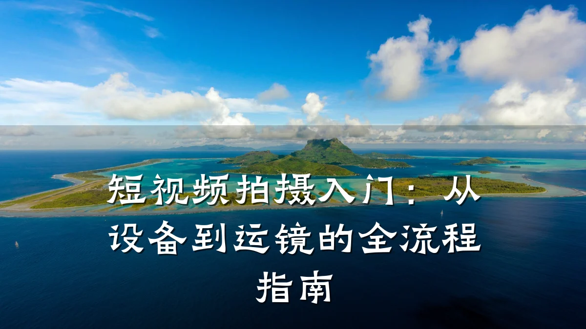 短视频拍摄入门：从设备到运镜的全流程指南
