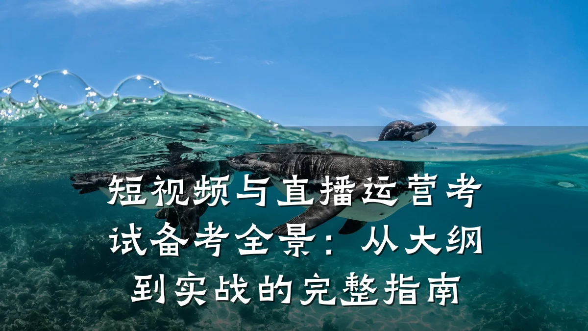 短视频与直播运营考试备考全景：从大纲到实战的完整指南