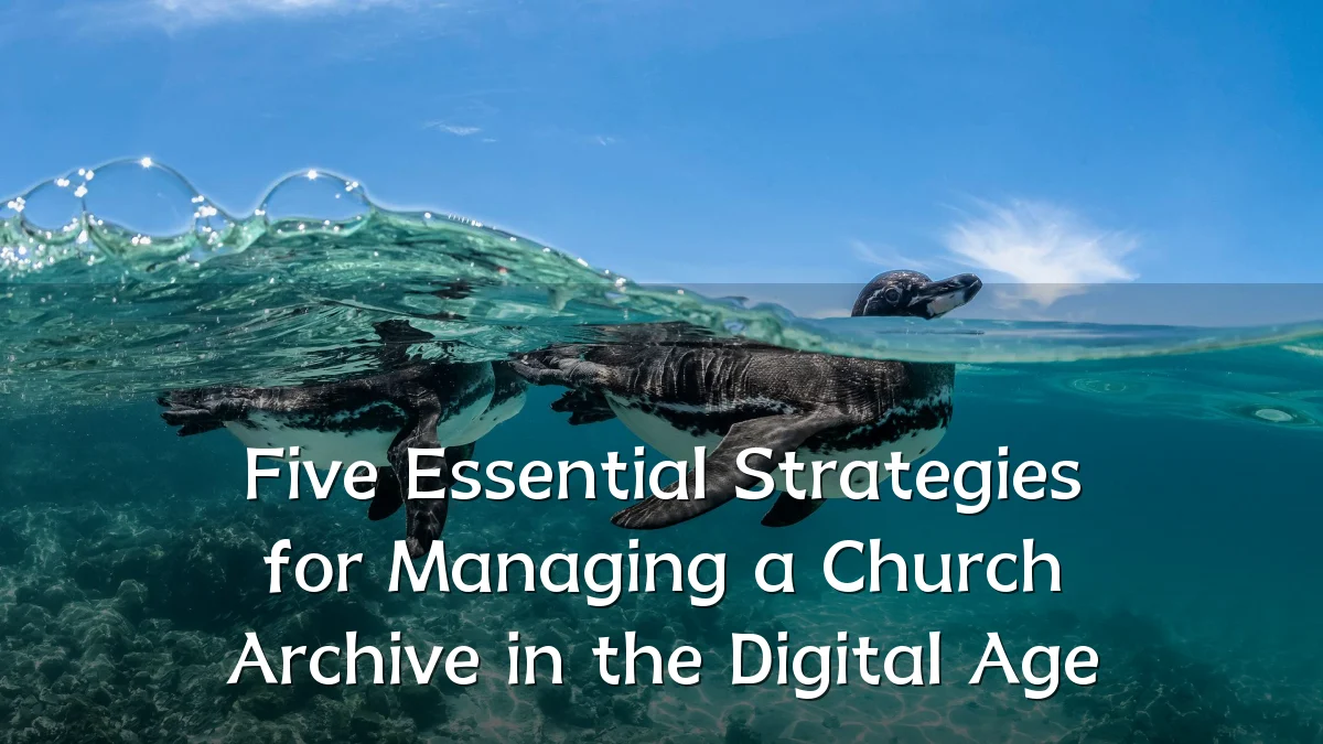 Five Essential Strategies for Managing a Church Archive in the Digital Age