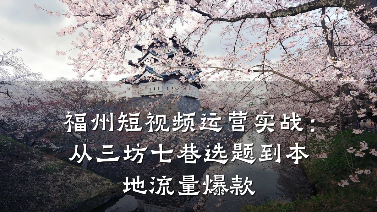 福州短视频运营实战：从三坊七巷选题到本地流量爆款