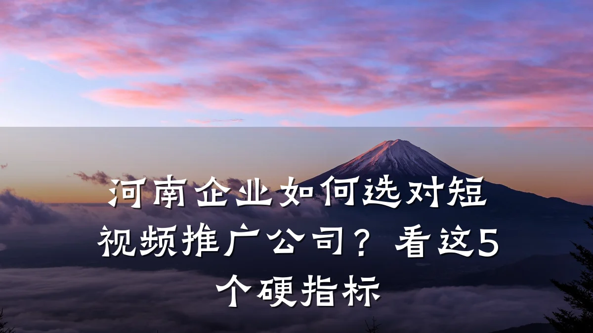 河南企业如何选对短视频推广公司？看这5个硬指标