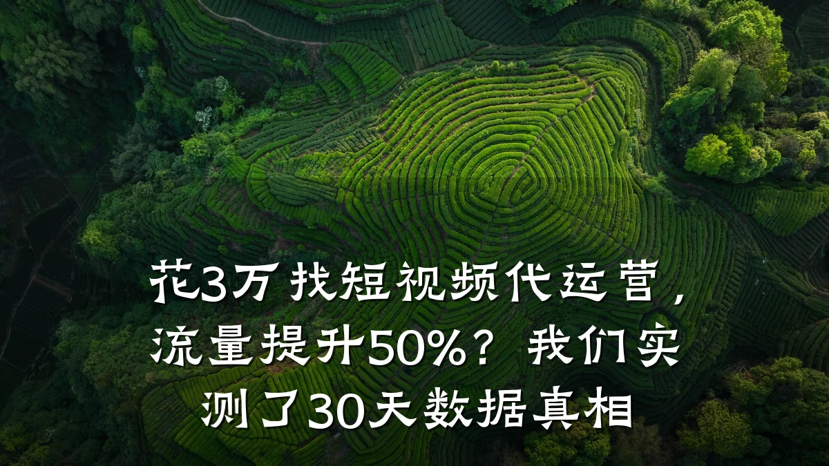 花3万找短视频代运营，流量提升50%？我们实测了30天数据真相