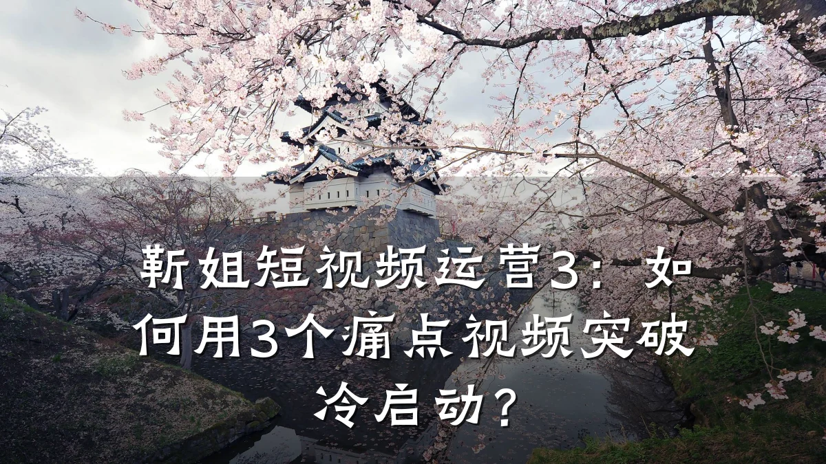 靳姐短视频运营3：如何用3个痛点视频突破冷启动？