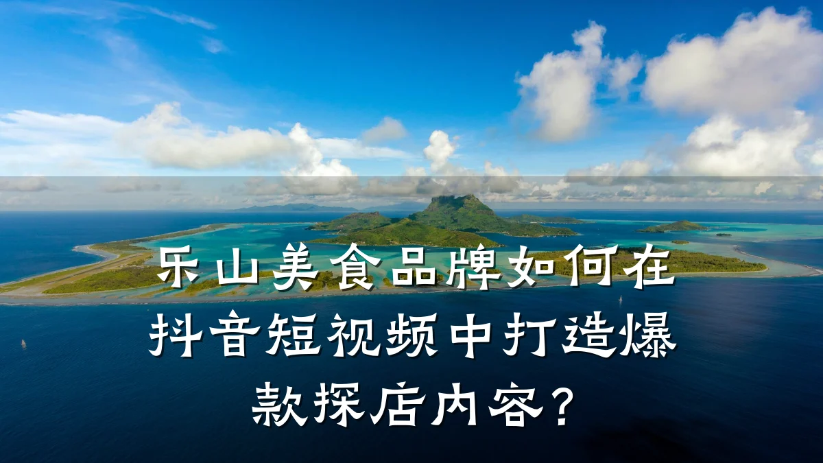 乐山美食品牌如何在抖音短视频中打造爆款探店内容？