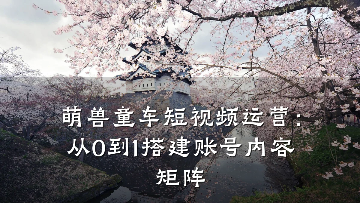 萌兽童车短视频运营：从0到1搭建账号内容矩阵