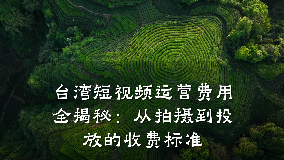 台湾短视频运营费用全揭秘：从拍摄到投放的收费标准