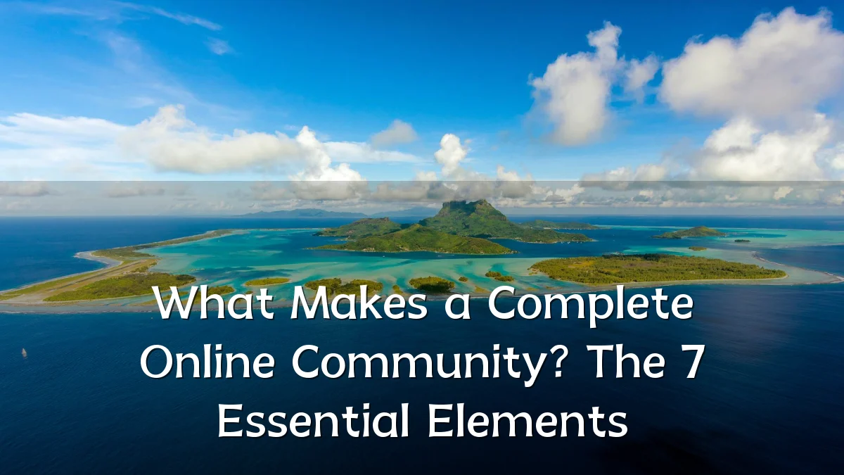 What Makes a Complete Online Community? The 7 Essential Elements