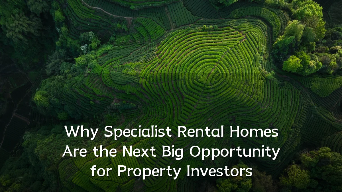 Why Specialist Rental Homes Are the Next Big Opportunity for Property Investors