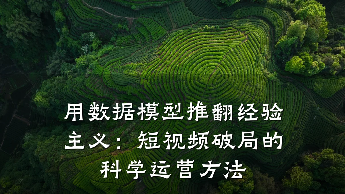 用数据模型推翻经验主义：短视频破局的科学运营方法