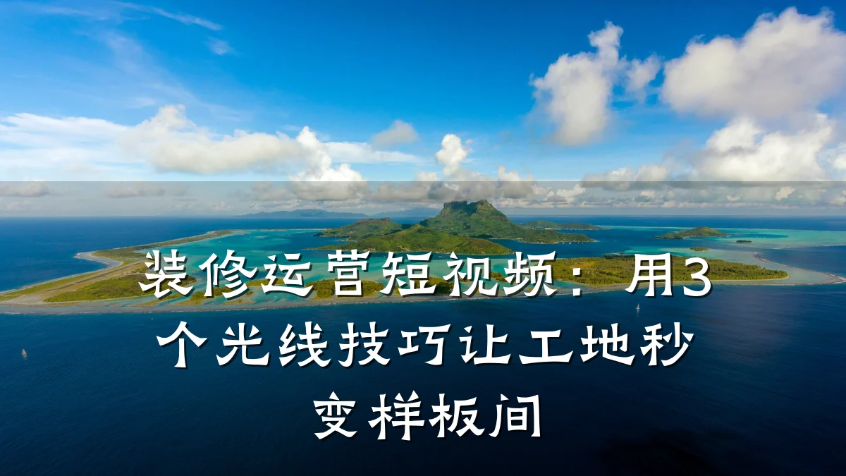 装修运营短视频：用3个光线技巧让工地秒变样板间