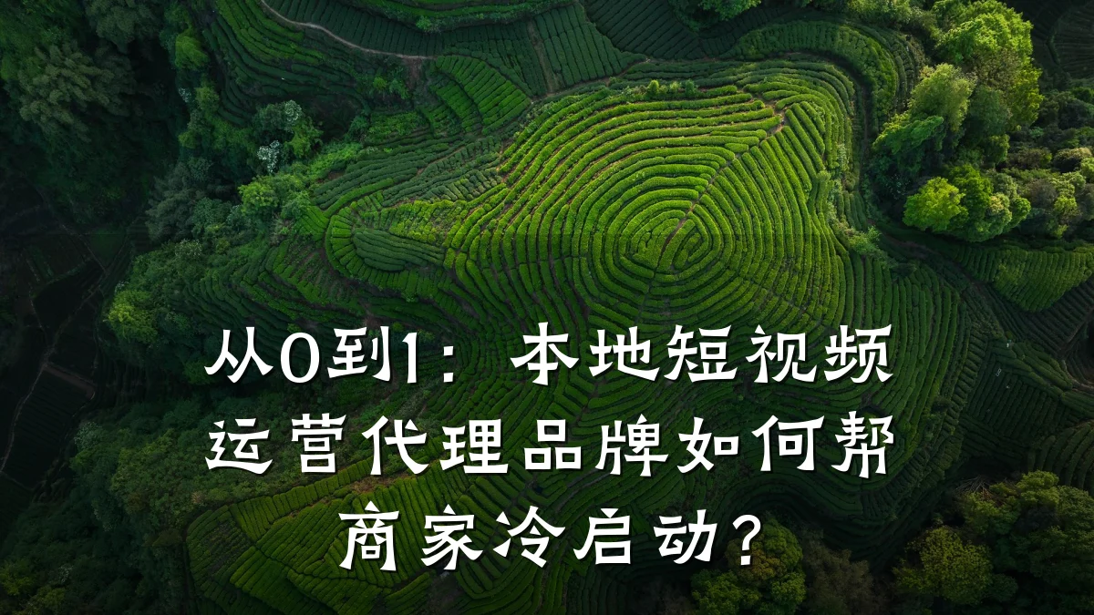 从0到1：本地短视频运营代理品牌如何帮商家冷启动？
