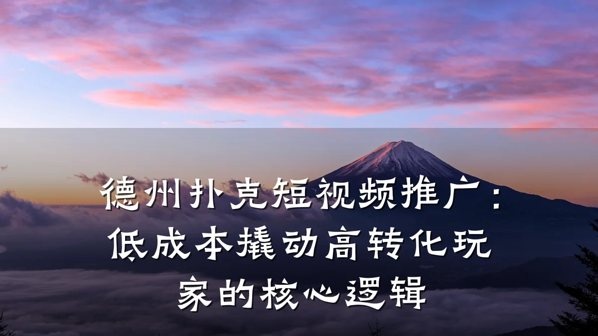 德州扑克短视频推广：低成本撬动高转化玩家的核心逻辑