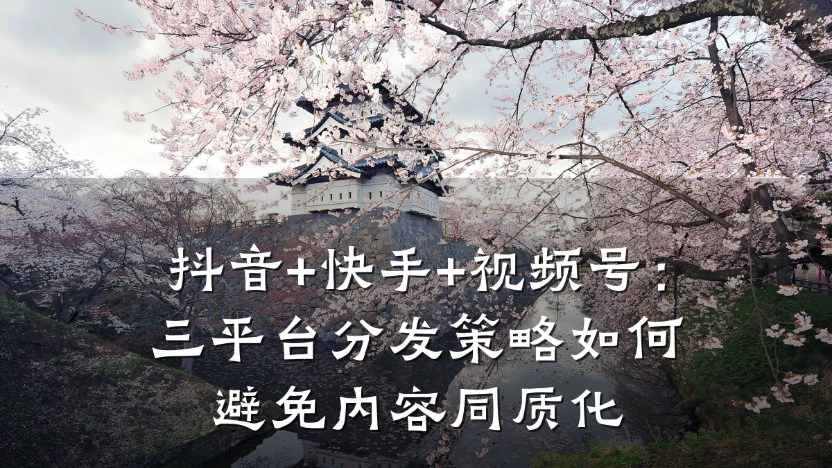 抖音+快手+视频号：三平台分发策略如何避免内容同质化