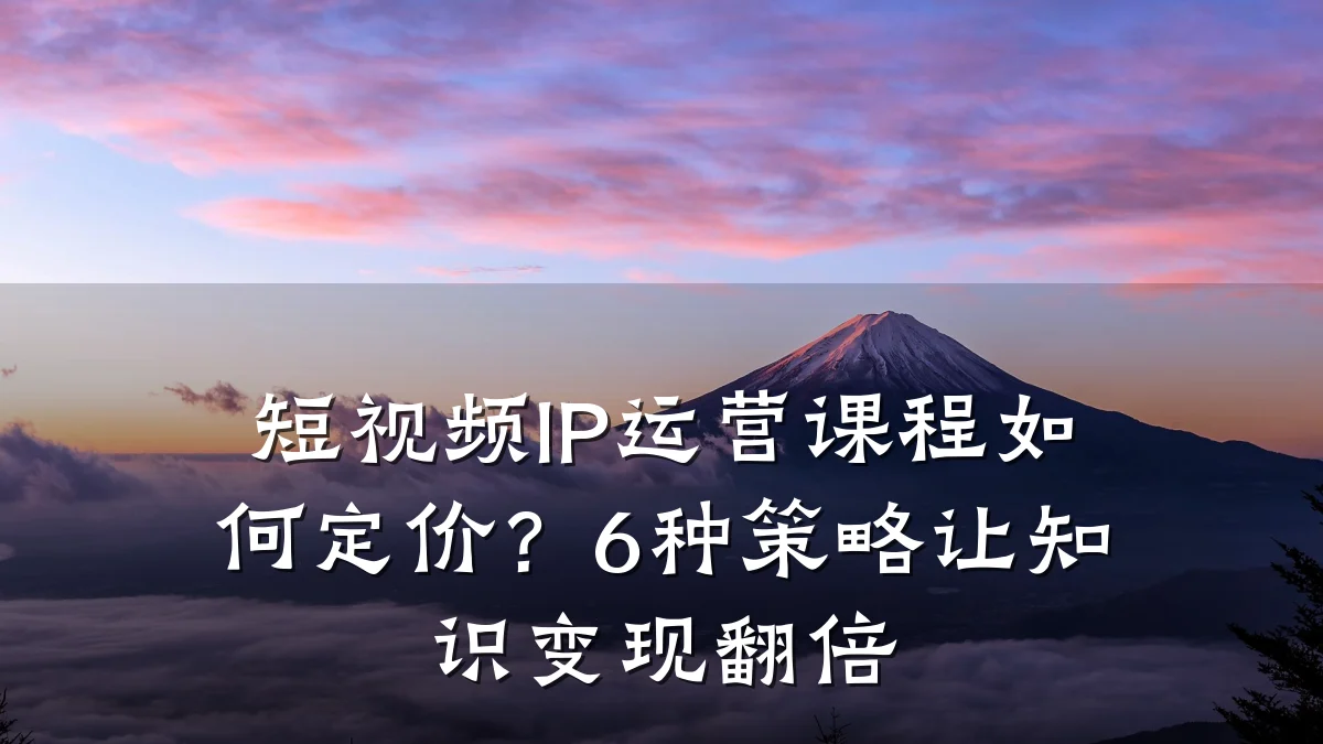 短视频IP运营课程如何定价？6种策略让知识变现翻倍