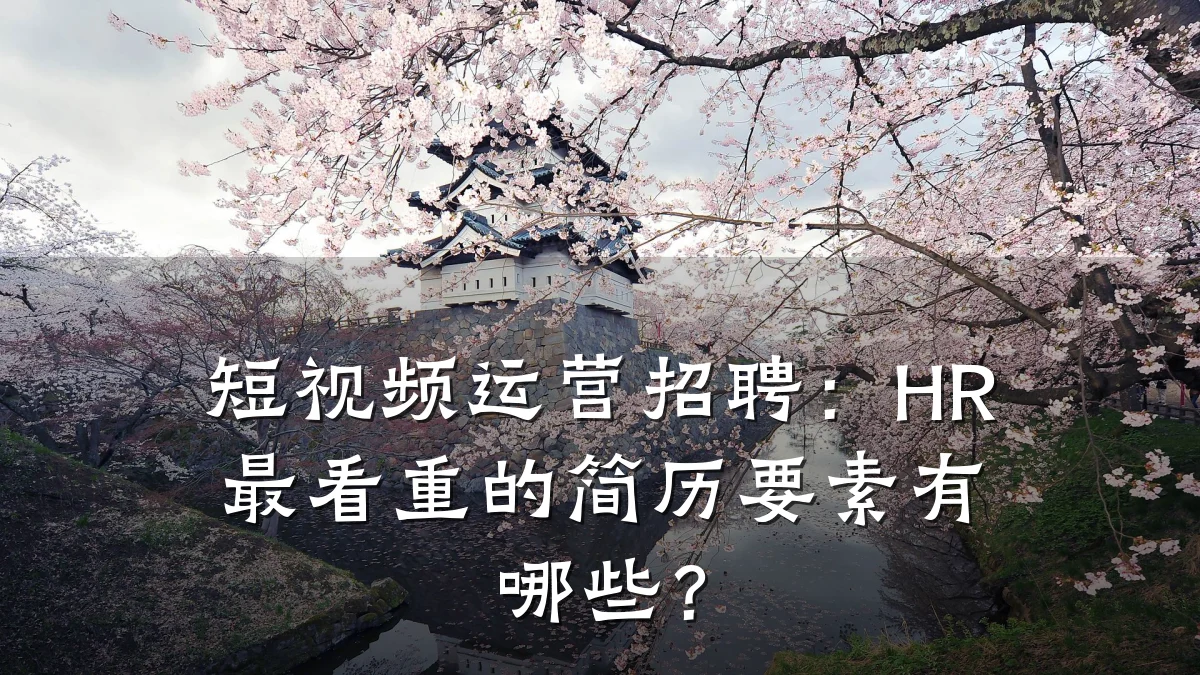 短视频运营招聘：HR最看重的简历要素有哪些？