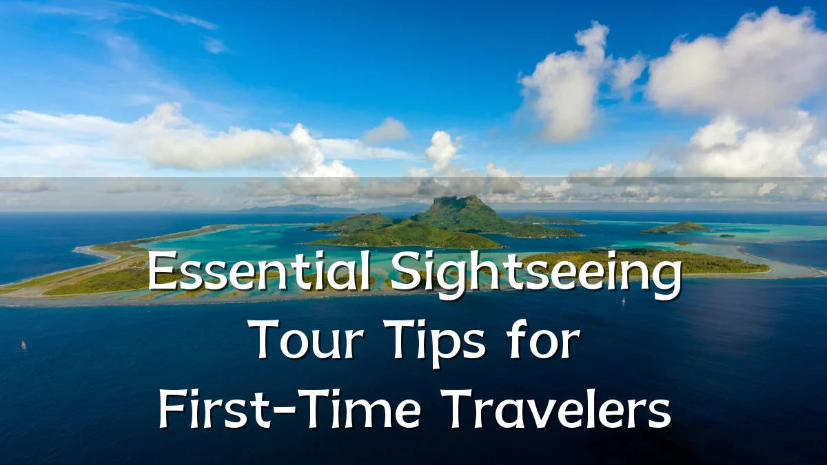 Essential Sightseeing Tour Tips for First-Time Travelers