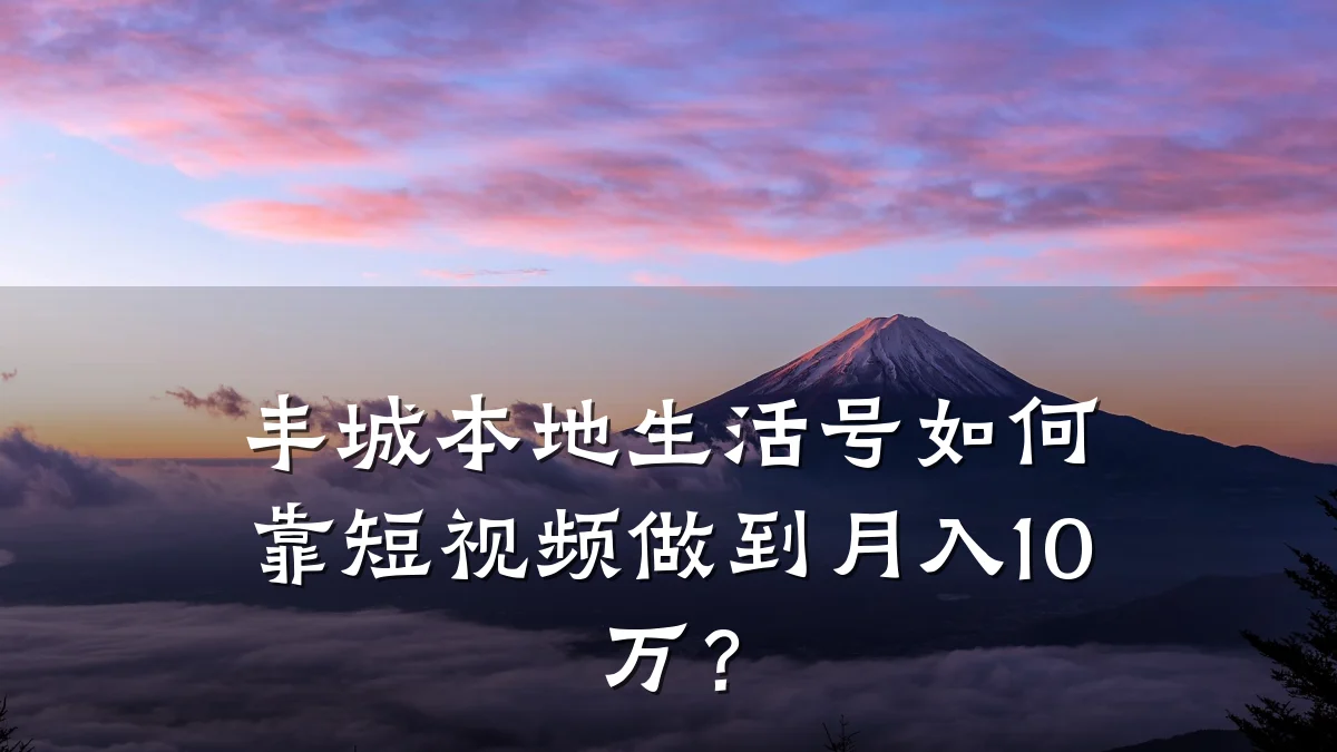 丰城本地生活号如何靠短视频做到月入10万？