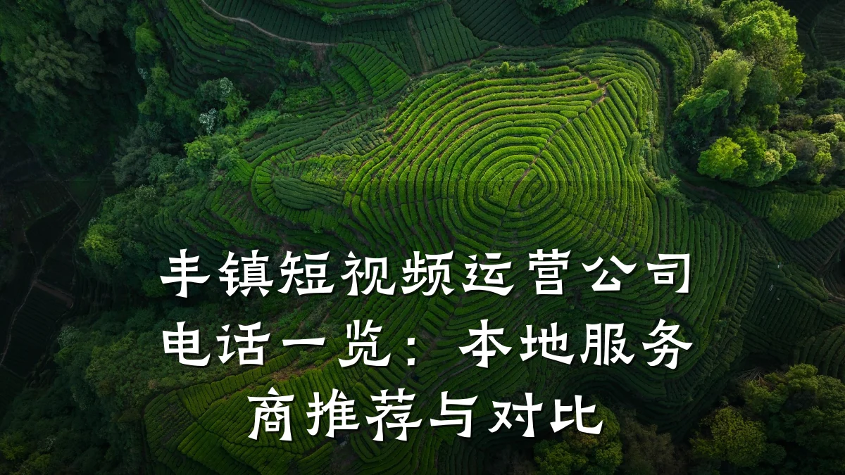 丰镇短视频运营公司电话一览：本地服务商推荐与对比