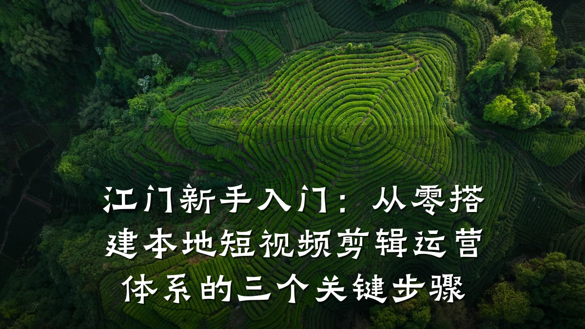 江门新手入门：从零搭建本地短视频剪辑运营体系的三个关键步骤